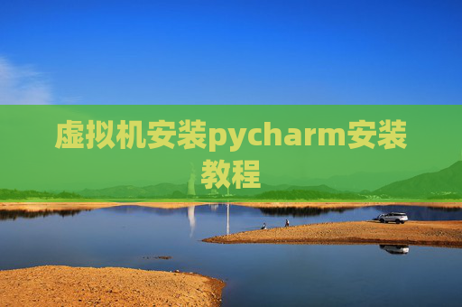 虚拟机安装pycharm安装教程 虚拟机安装pycharm安装教程